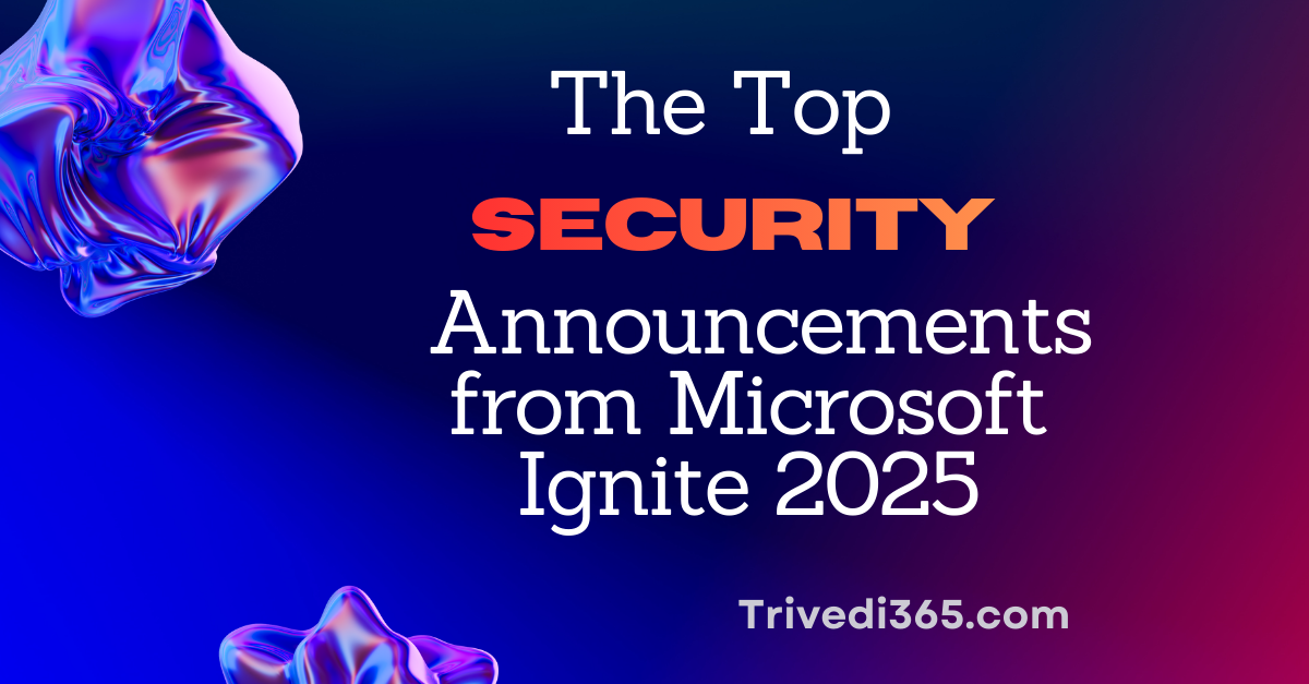 The Top Security Announcements from Microsoft Ignite 2025.