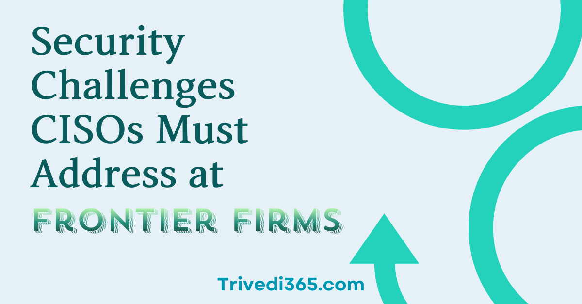 Security Challenges CISOs Must Address At Frontier Firms