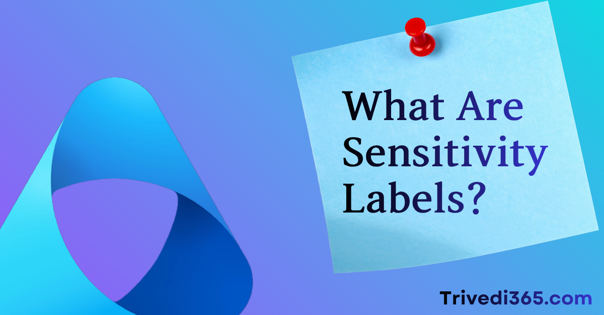 What Are Sensitivity Labels. Trivedi365 dot com.